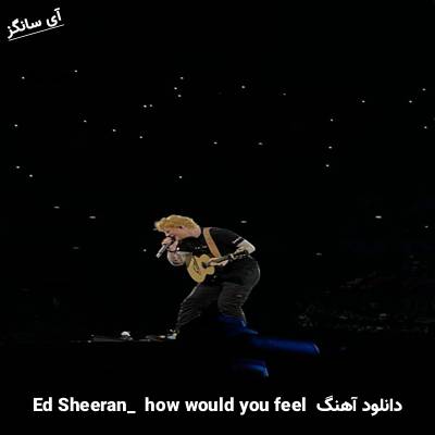 دانلود آهنگ how would you feel Ed Sheeran